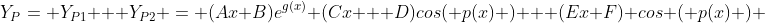 Y_P= Y_{P1} + Y_{P2} = (Ax+B)e^{g(x)} (Cx + D)cos( p(x) ) + (Ex+F) cos ( p(x) ) 