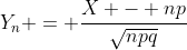 Y_n = \frac{X - np}{\sqrt{npq}}