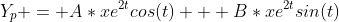 Y_p = A*xe^{2t}cos(t) + B*xe^{2t}sin(t)