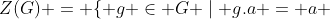 Z(G) = \{ g \in G \mid g.a = a \;\;\;\forall a \in G \} 