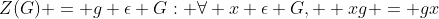 Z(G) = g \epsilon G: \forall x \epsilon G,  xg = gx