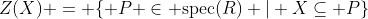 Z(X) = \{ P \in \text{spec}(R) | X\subseteq P\}