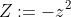 Z:=-z^2
