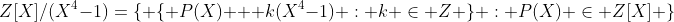 Z[X]/(X^4-1)=\{ \{ P(X) + k(X^4-1) : k \in Z \} : P(X) \in Z[X] \}