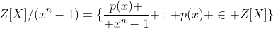 Z[X]/(x^n-1)=\{{p(x) \over x^n-1} : p(x) \in Z[X]\}