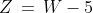 [3]\;Z\,=\,W-5
