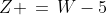 Z \,=\,W-5