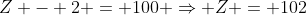 Z - 2 = 100 \Rightarrow Z = 102
