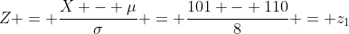 Z = \frac{X - \mu}{\sigma} = \frac{101 - 110}{8} = z_1