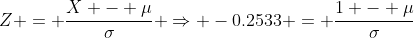 Z = \frac{X - \mu}{\sigma} \Rightarrow -0.2533 = \frac{1 - \mu}{\sigma}