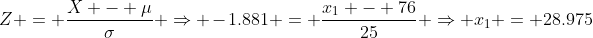 Z = \frac{X - \mu}{\sigma} \Rightarrow -1.881 = \frac{x_1 - 76}{25} \Rightarrow x_1 = 28.975