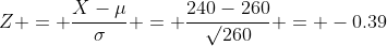 Z = \frac{X-\mu}{\sigma} = \frac{240-260}{\surd{260}} = -0.39