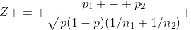 Z = \frac{p_1 - p_2}{\sqrt{p(1-p)(1/n_1+1/n_2)}} 