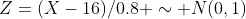 Z=(X-16)/0.8 \sim N(0,1)