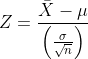Z=\displaystyle\huge\frac{\bar{X}-\mu}{\left(\frac{\sigma}{\sqrt{n}}\right)}