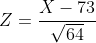 Z=\frac{X-73}{\sqrt{64}}