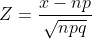 Z=\frac{x-np}{\sqrt{npq}}