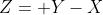 Z= Y-X