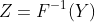 Z=F^{-1}(Y)