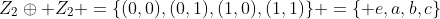 Z_2\oplus Z_2 =\{(0,0),(0,1),(1,0),(1,1)\} =\{ e,a,b,c\}
