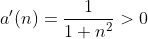 a'(n)=\frac{1}{1+n^2}>0~\forall{n}\in\mathbb{N}