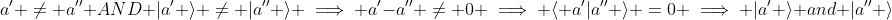 a' \neq a'' AND |a' \rangle \neq |a'' \rangle \implies a'-a'' \neq 0 \implies \langle a'|a'' \rangle =0 \implies |a' \rangle and |a'' \rangle
