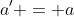 a' = a