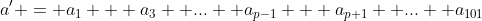 a' = a_1 + a_3 +...+ a_{p-1} + a_{p+1} +...+ a_{101}