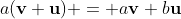 a(\bold{v}+\bold{u}) = a\bold{v}+b\bold{u}