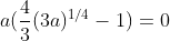 a(\frac{4}{3}(3a)^{1/4}-1)=0
