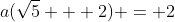 a(\sqrt{5} + 2) = 2
