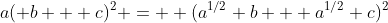 a( b + c)^2 =  (a^{1/2} b + a^{1/2} c)^2