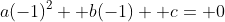 a(-1)^2+ b(-1)+ c= 0