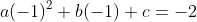 a(-1)^2+b(-1)+c=-2