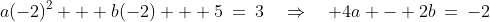 a(-2)^2 + b(-2) + 5\:=\:3\quad\Rightarrow\quad 4a - 2b\:=\:-2