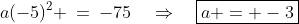 a(-5)^2 \:=\:-75\quad\Rightarrow\quad\boxed{a = -3}