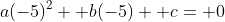 a(-5)^2+ b(-5)+ c= 0
