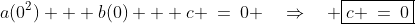 (0,0)\!:\;\;a(0^2) + b(0) + c \:=\:0 \quad\Rightarrow\quad \boxed{c \:=\:0}