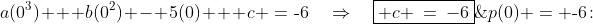 p(0) = \text{-}6\!:\;\;a(0^3) + b(0^2) - 5(0) + c \:=\:\text{-}6\quad\Rightarrow\quad\boxed{ c \:=\:-6}\;\;{\color{blue}[2]}