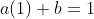 a(1)+b=1