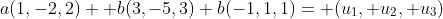 a(1,-2,2)+ b(3,-5,3) b(-1,1,1)= (u_1, u_2, u_3)