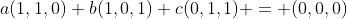 a(1,1,0)+b(1,0,1)+c(0,1,1) = (0,0,0)