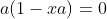 a(1-xa)=0