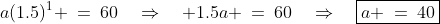 a(1.5)^1 \:=\:60\quad\Rightarrow\quad 1.5a \:=\:60\quad\Rightarrow\quad\boxed{a \:=\:40}
