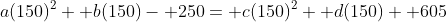 a(150)^2+ b(150)- 250= c(150)^2+ d(150)+ 605