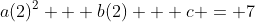 a(2)^2 + b(2) + c = 7
