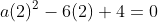 a(2)^2-6(2)+4=0
