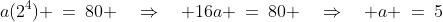 a(2^4) \:=\:80 \quad\Rightarrow\quad 16a \:=\:80 \quad\Rightarrow\quad a \:=\:5