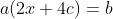 a(2x+4c)=b
