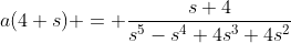 a(4+s) = \frac{s+4}{s^5-s^4+4s^3+4s^2}